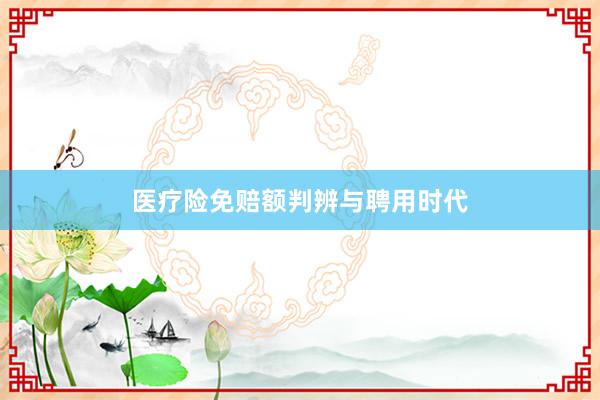 医疗险免赔额判辨与聘用时代