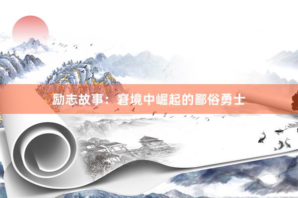 励志故事：窘境中崛起的鄙俗勇士
